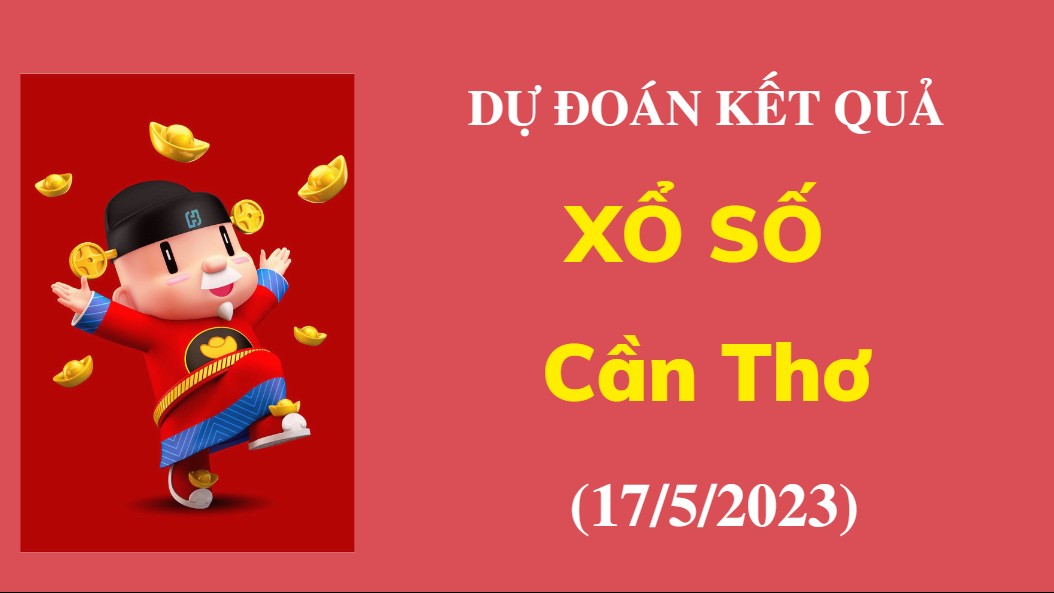 Dự đoán kết quả Xổ số Cần Thơ ngày 17/5/2023