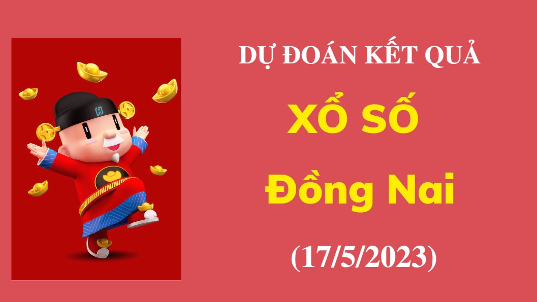 Dự đoán kết quả Xổ số Đồng Nai ngày 17/5/2023