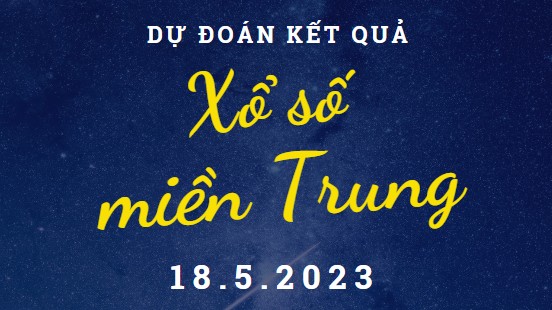 Dự đoán kết quả Xổ số miền Trung hôm nay 18/5/2023