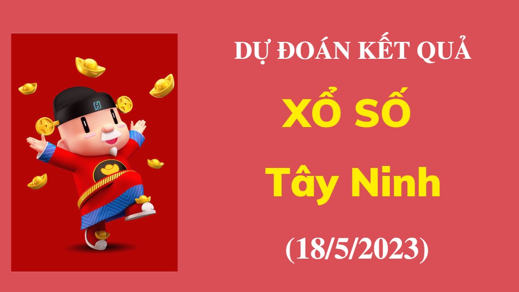 Dự đoán kết quả Xổ số Tây Ninh ngày 18/5/2023